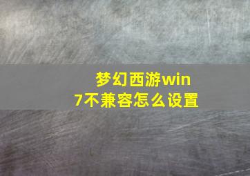 梦幻西游win7不兼容怎么设置