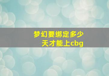 梦幻要绑定多少天才能上cbg