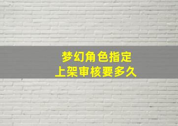 梦幻角色指定上架审核要多久