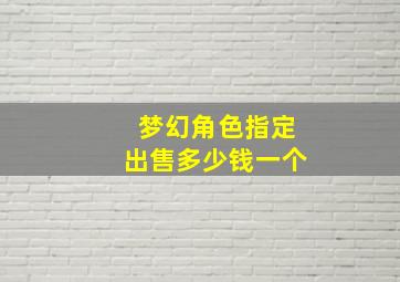 梦幻角色指定出售多少钱一个