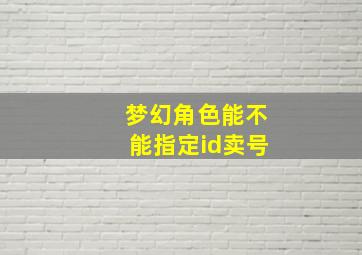 梦幻角色能不能指定id卖号