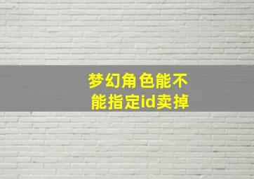 梦幻角色能不能指定id卖掉