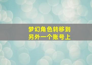 梦幻角色转移到另外一个账号上