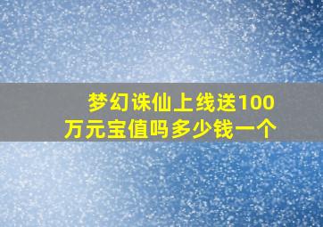 梦幻诛仙上线送100万元宝值吗多少钱一个