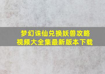 梦幻诛仙兑换妖兽攻略视频大全集最新版本下载