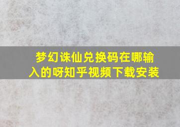 梦幻诛仙兑换码在哪输入的呀知乎视频下载安装