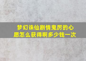 梦幻诛仙剧情鬼厉的心愿怎么获得啊多少钱一次