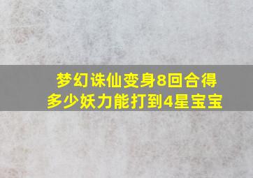 梦幻诛仙变身8回合得多少妖力能打到4星宝宝