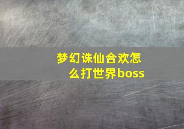 梦幻诛仙合欢怎么打世界boss