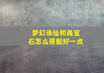 梦幻诛仙和尚宝石怎么搭配好一点