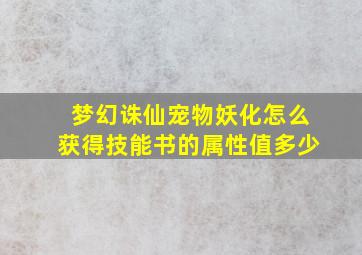 梦幻诛仙宠物妖化怎么获得技能书的属性值多少