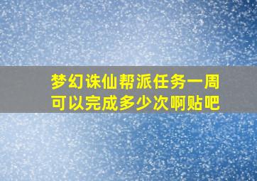 梦幻诛仙帮派任务一周可以完成多少次啊贴吧