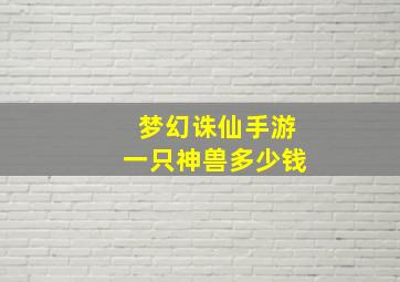 梦幻诛仙手游一只神兽多少钱