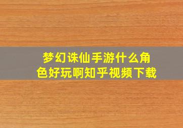 梦幻诛仙手游什么角色好玩啊知乎视频下载