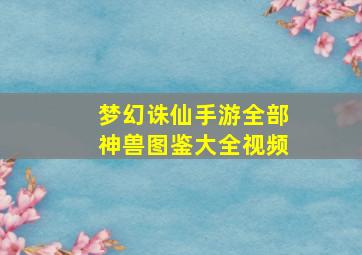 梦幻诛仙手游全部神兽图鉴大全视频