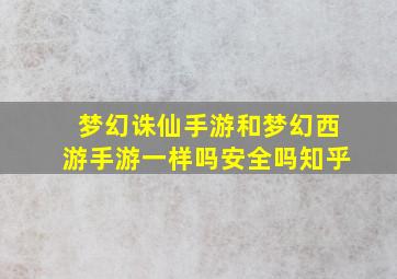 梦幻诛仙手游和梦幻西游手游一样吗安全吗知乎