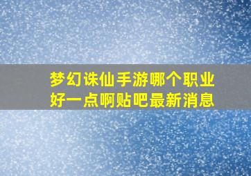 梦幻诛仙手游哪个职业好一点啊贴吧最新消息