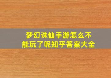 梦幻诛仙手游怎么不能玩了呢知乎答案大全