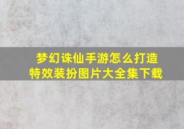 梦幻诛仙手游怎么打造特效装扮图片大全集下载