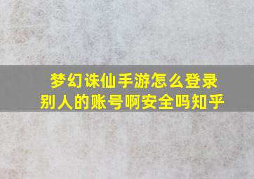 梦幻诛仙手游怎么登录别人的账号啊安全吗知乎