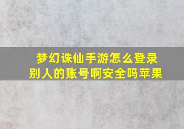 梦幻诛仙手游怎么登录别人的账号啊安全吗苹果