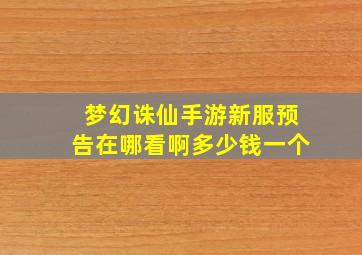 梦幻诛仙手游新服预告在哪看啊多少钱一个