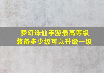 梦幻诛仙手游最高等级装备多少级可以升级一级