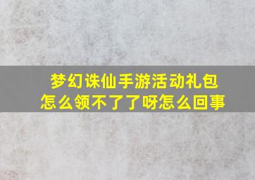 梦幻诛仙手游活动礼包怎么领不了了呀怎么回事