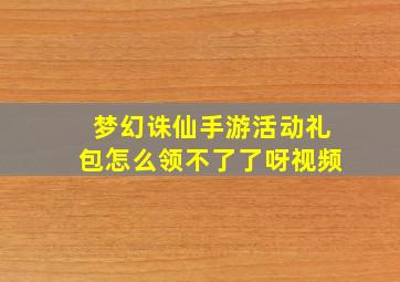 梦幻诛仙手游活动礼包怎么领不了了呀视频