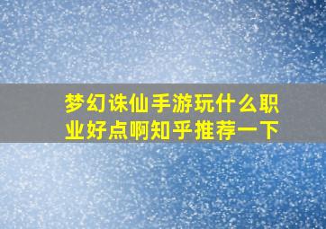 梦幻诛仙手游玩什么职业好点啊知乎推荐一下