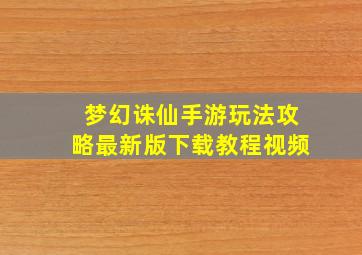 梦幻诛仙手游玩法攻略最新版下载教程视频