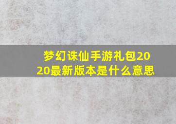 梦幻诛仙手游礼包2020最新版本是什么意思