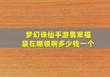 梦幻诛仙手游翡翠福袋在哪领啊多少钱一个