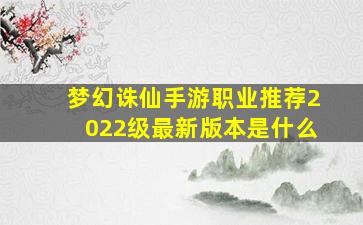 梦幻诛仙手游职业推荐2022级最新版本是什么