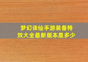 梦幻诛仙手游装备特效大全最新版本是多少