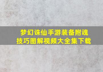 梦幻诛仙手游装备附魂技巧图解视频大全集下载