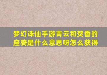 梦幻诛仙手游青云和焚香的座骑是什么意思呀怎么获得