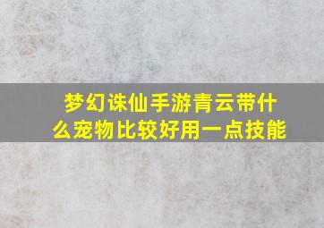 梦幻诛仙手游青云带什么宠物比较好用一点技能