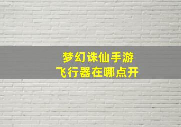 梦幻诛仙手游飞行器在哪点开