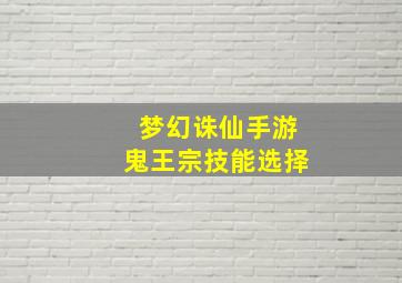 梦幻诛仙手游鬼王宗技能选择