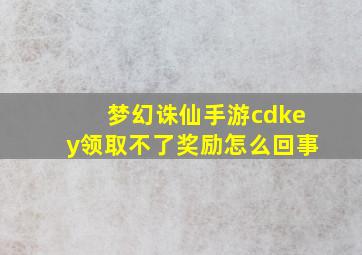 梦幻诛仙手游cdkey领取不了奖励怎么回事