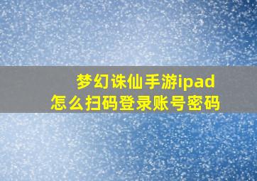 梦幻诛仙手游ipad怎么扫码登录账号密码