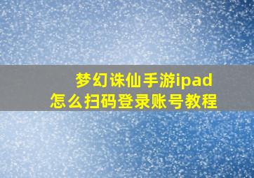 梦幻诛仙手游ipad怎么扫码登录账号教程