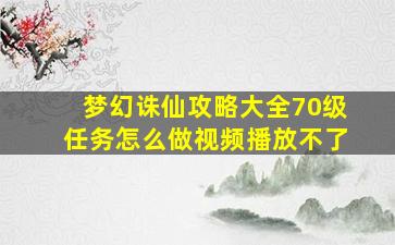 梦幻诛仙攻略大全70级任务怎么做视频播放不了