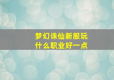 梦幻诛仙新服玩什么职业好一点