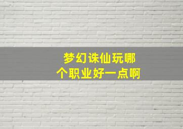 梦幻诛仙玩哪个职业好一点啊