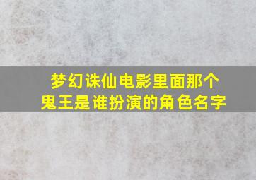 梦幻诛仙电影里面那个鬼王是谁扮演的角色名字