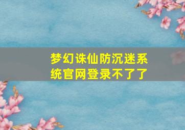 梦幻诛仙防沉迷系统官网登录不了了