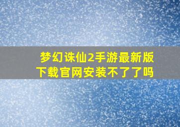 梦幻诛仙2手游最新版下载官网安装不了了吗