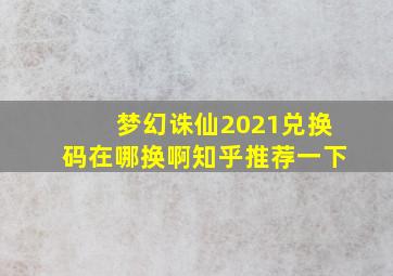 梦幻诛仙2021兑换码在哪换啊知乎推荐一下